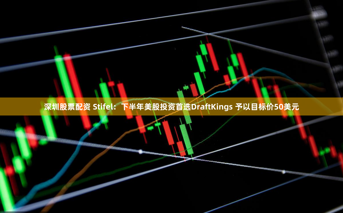 深圳股票配资 Stifel：下半年美股投资首选DraftKings 予以目标价50美元